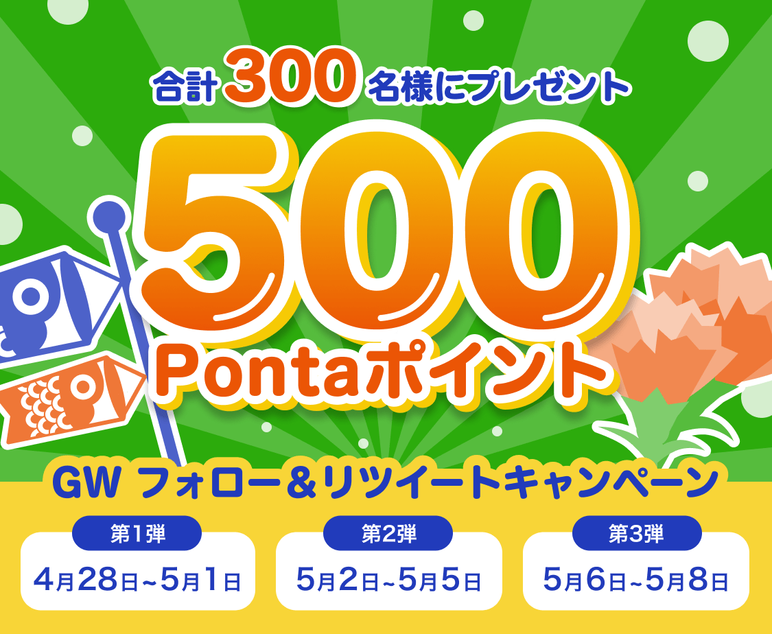 GW フォロー&リツイートキャンペーン 抽選で合計300名様に500Pontaポイントをプレゼント 第1弾 4月28日〜5月1日 第2弾 5月2日〜5月5日 第3弾 5月6日〜5月8日