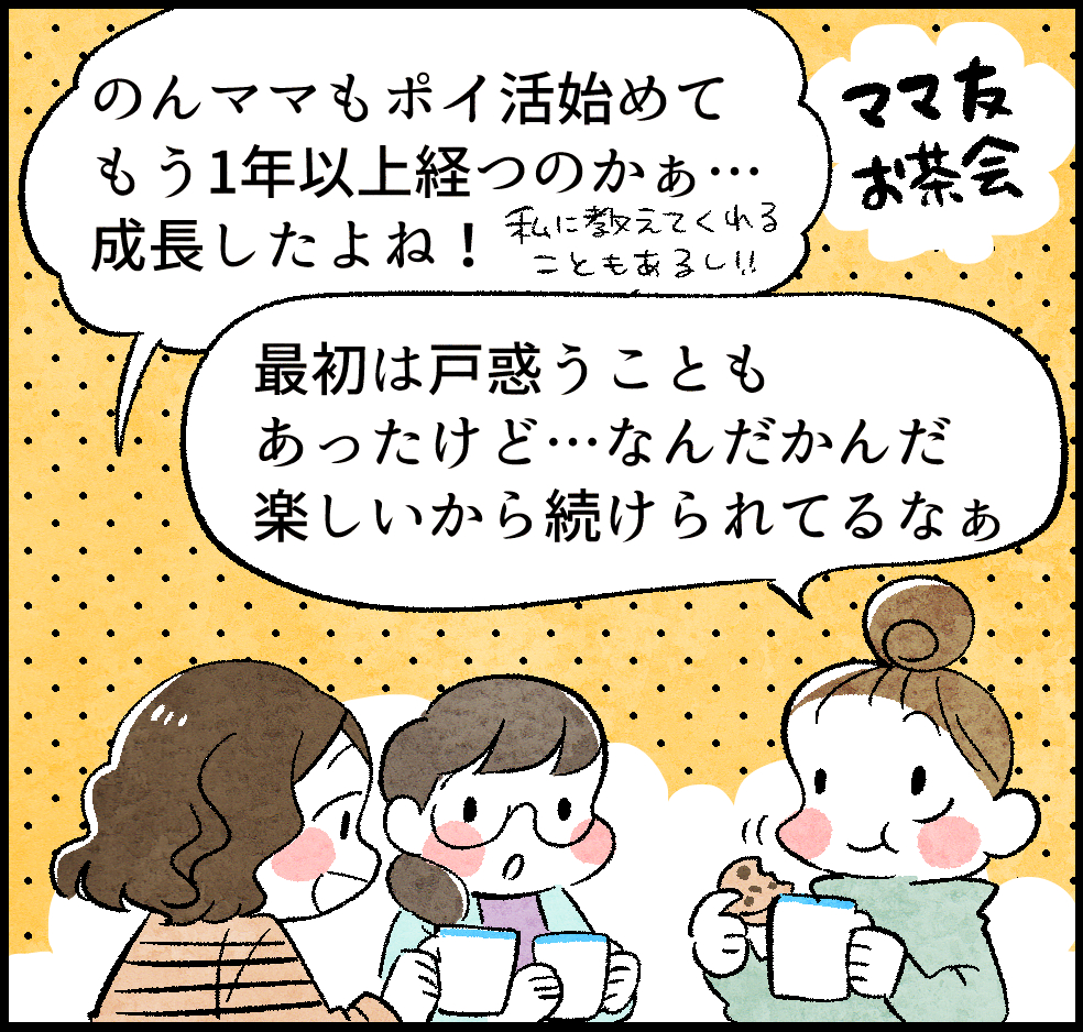 ＜ママ友お茶会＞
ケイちゃん「のんママもポイ活始めてもう1年以上経つのかぁ…。成長したよね！ 私に教えてくれることもあるし!!」
のんママ「最初は戸惑うこともあったけど…なんだかんだ楽しいから続けられてるなぁ」