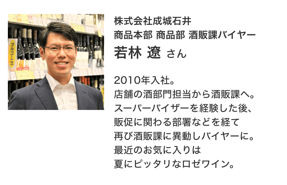 画像：株式会社成城石井 商品本部 商品部 酒販課バイヤー 若林遼さん／2010年入社。店舗の酒部門担当から酒販課へ。スーパーバイザーを経験した後、販促に関わる部署などを経て再び酒販課に異動しバイヤーに。最近のお気に入りは夏にピッタリなロゼワイン。