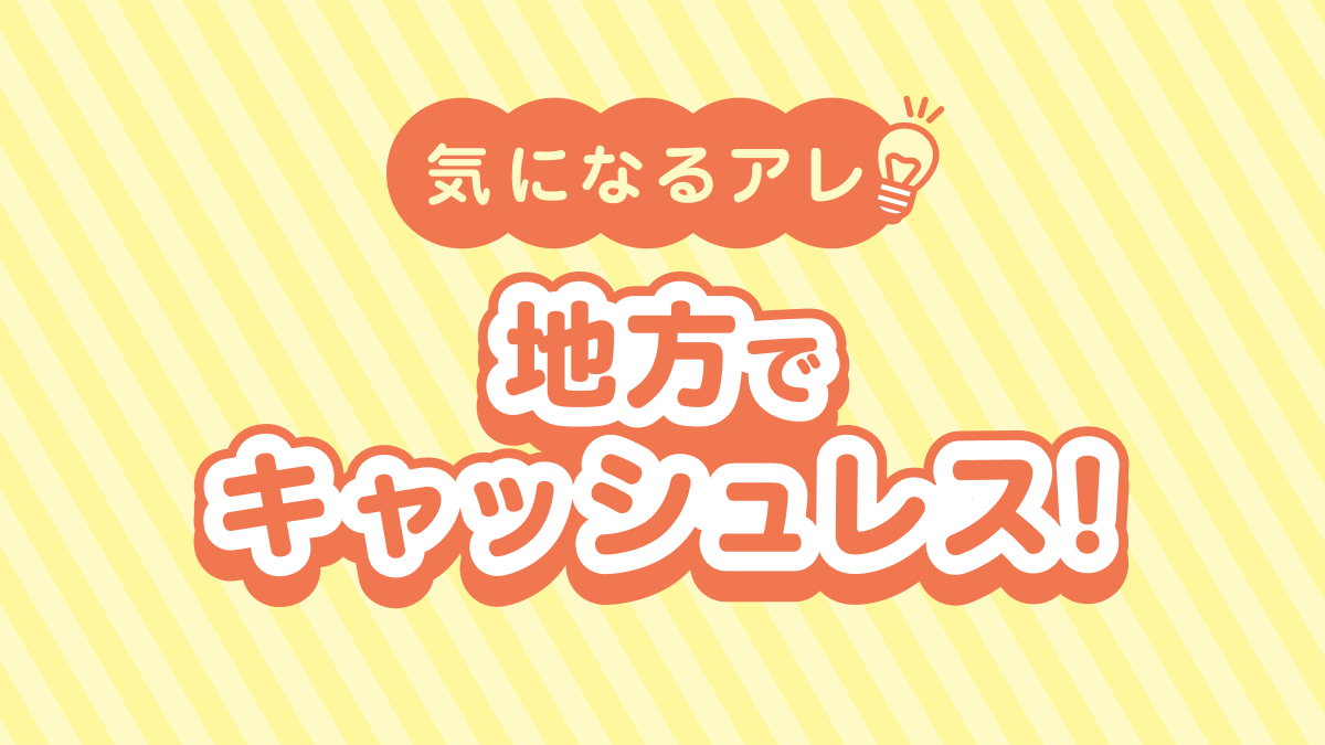 気になるアレ 地方でキャッシュレス！