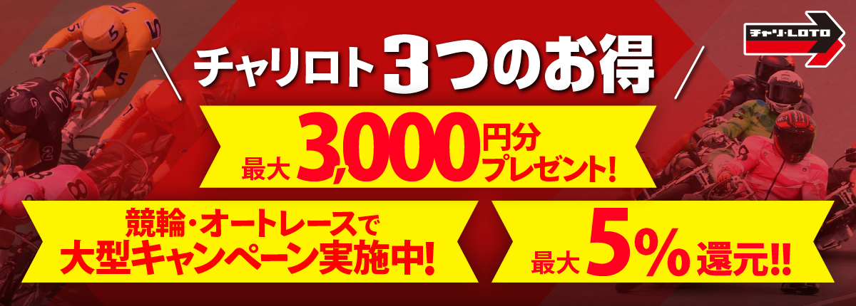 チャリロト3つのおトク！1.最大3,000円分プレゼント2.競輪・オートレースで大型キャンペーン実施中！3.最大5%還元！