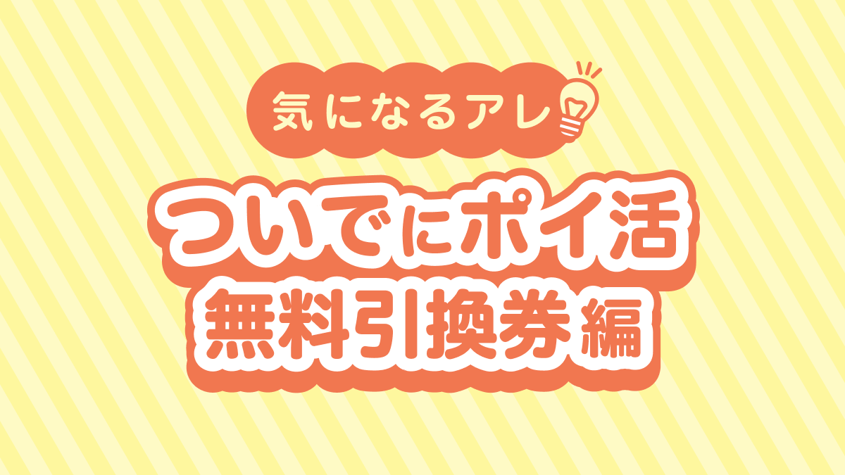 気になるアレ ついでにポイ活無料引換券編