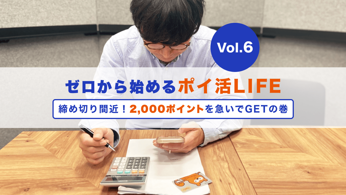 ゼロから始めるポイ活LIFE「締め切り間近！2,000ポイントを急いでGETの巻」