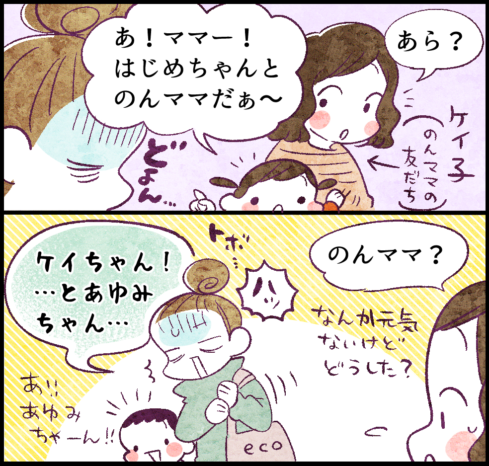 「あ!はじめちゃんとのんママだぁ~」「あら?」ケイ子(のんママの友だち)
「ハッ! ケイちゃん!…とあゆみちゃん…」
あ!! あゆみちゃーん
「のんママ?」なんか元気ないけどどうした?