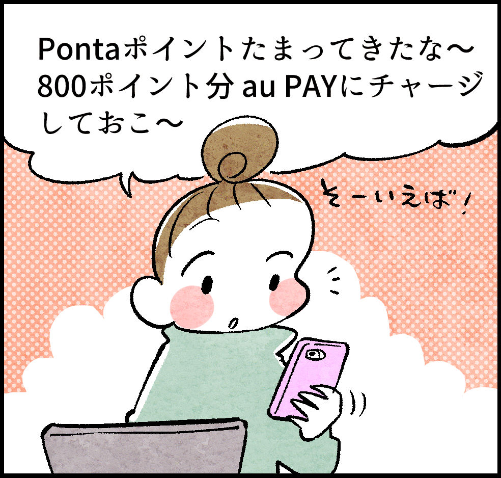 のんママ「Pontaポイントたまってきたな〜。800ポイント分au PAYにチャージしておこ〜」