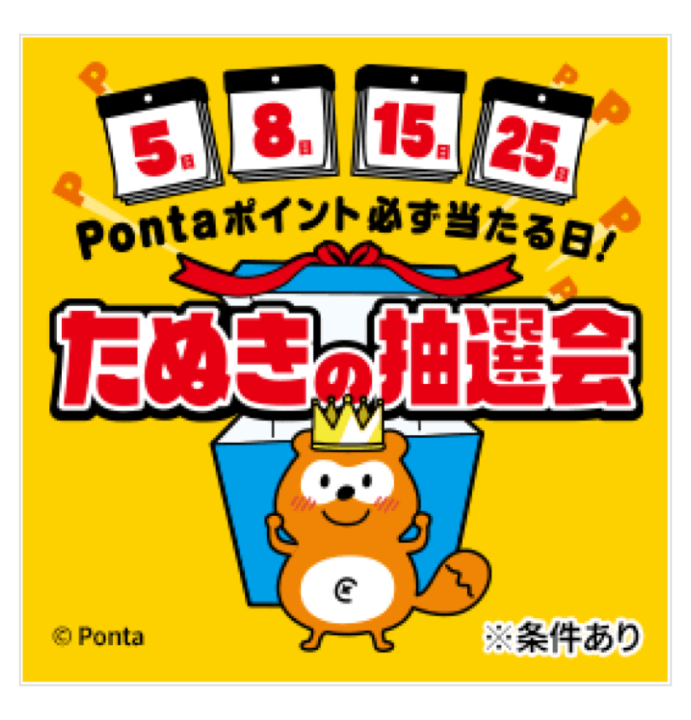 5日、8日、15日、25日
Pontaポイント必ず当たる日!
たぬきの抽選会