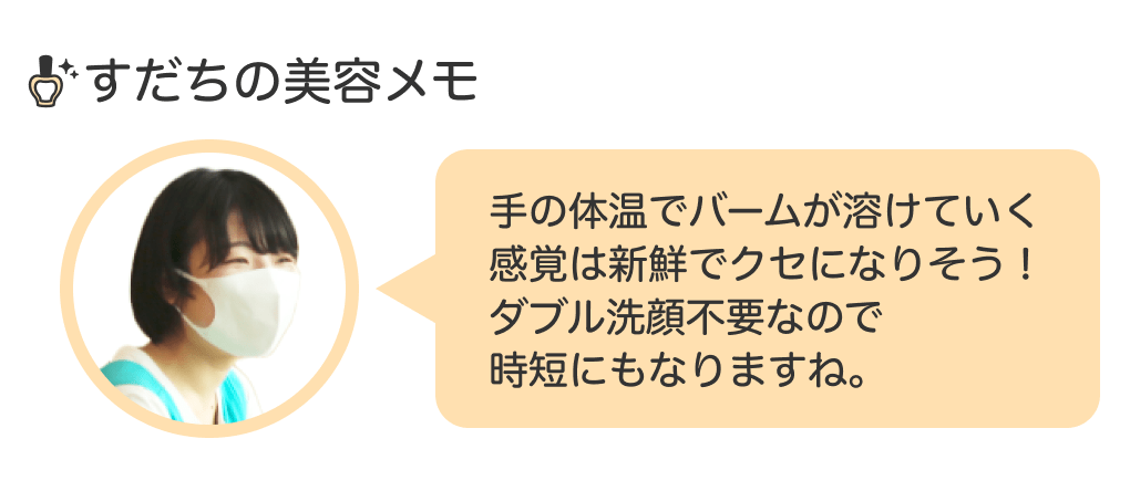 画像：＜すだちの美容メモ＞手の体温でバームが溶けていく感覚は新鮮でクセになりそう！ ダブル洗顔不要なので時短にもなりますね。