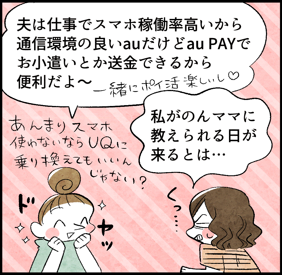 のんママ「夫は仕事でスマホ稼働率高いから通信環境の良いauだけどau PAYでお小遣いとか送金できるから便利だよ〜」
ケイちゃん「私がのんママに教えられる日が来るとは…」