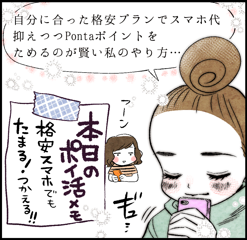のんママ「自分に合った格安プランでスマホ代抑えつつPontaポイントをためるのが賢い私のやり方…」
本日のポイ活メモ「格安スマホでもたまる! つかえる!!」