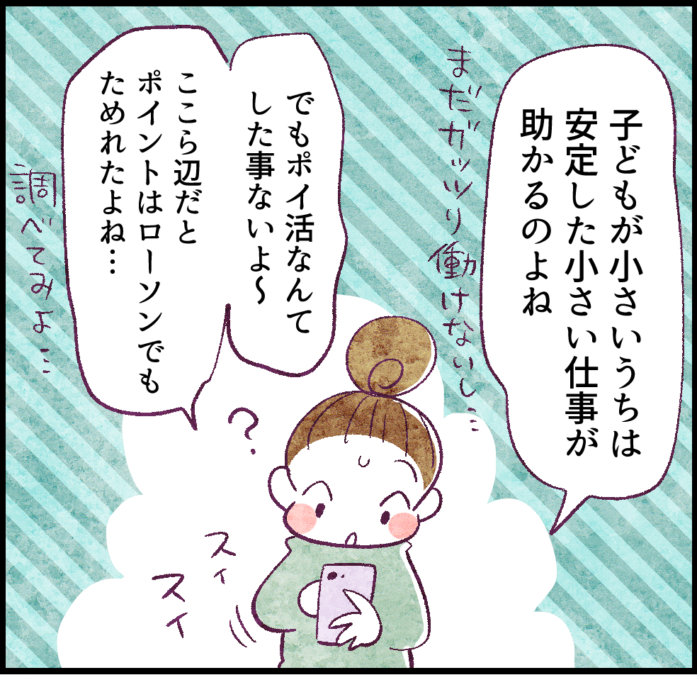 「子どもが小さいうちは、安定した小さい仕事が助かるのよね」
まだガッツリ働けないし…
「でもポイ活なんてしたことないよ~。ここら辺だと、ポイントはローソンでもためられたよね」
調べてみよ…