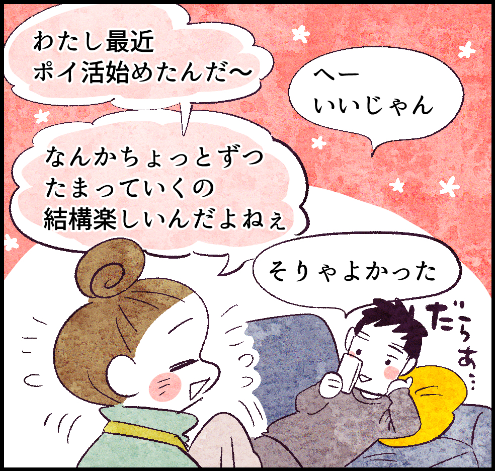 「わたし最近、ポイ活始めたんだ~」
「へーいいじゃん」
「なんかちょっとずつたまっていくの結構楽しんだよねぇ」
「そりゃよかった」だらぁ~