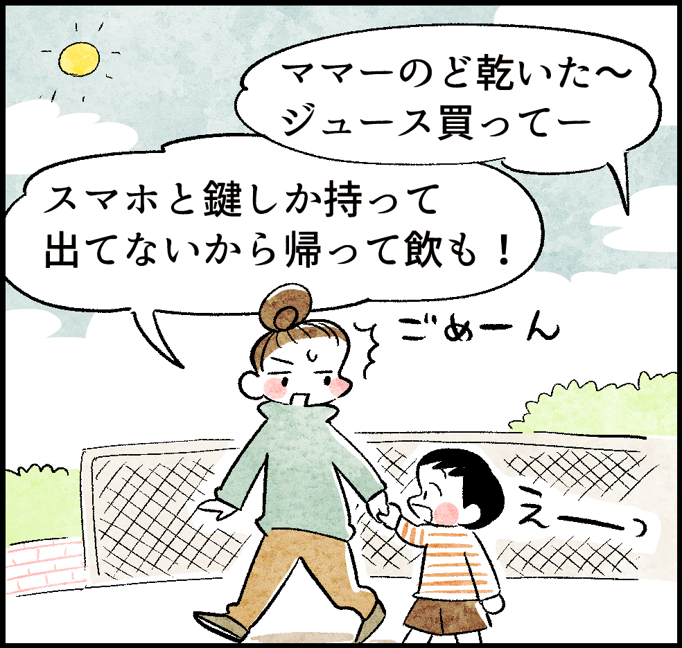 ママーのど乾いた~、ジュース買ってー
スマホと鍵しか持って出てないから帰って飲も!