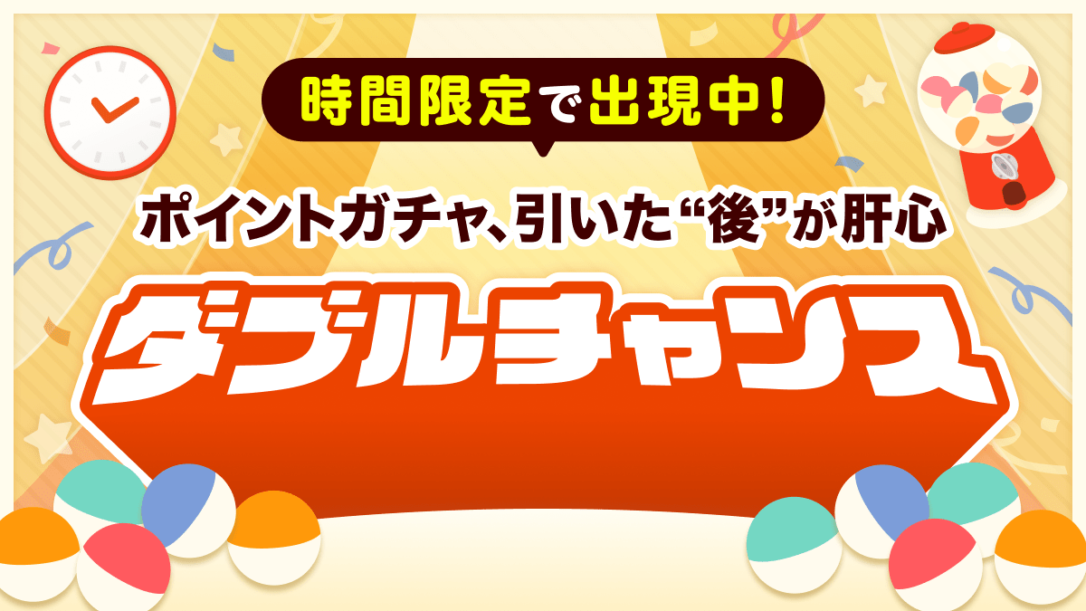 (画像)
時間限定で出現中!
ポイントガチャ、引いた”後”が肝心
ダブルチャンス