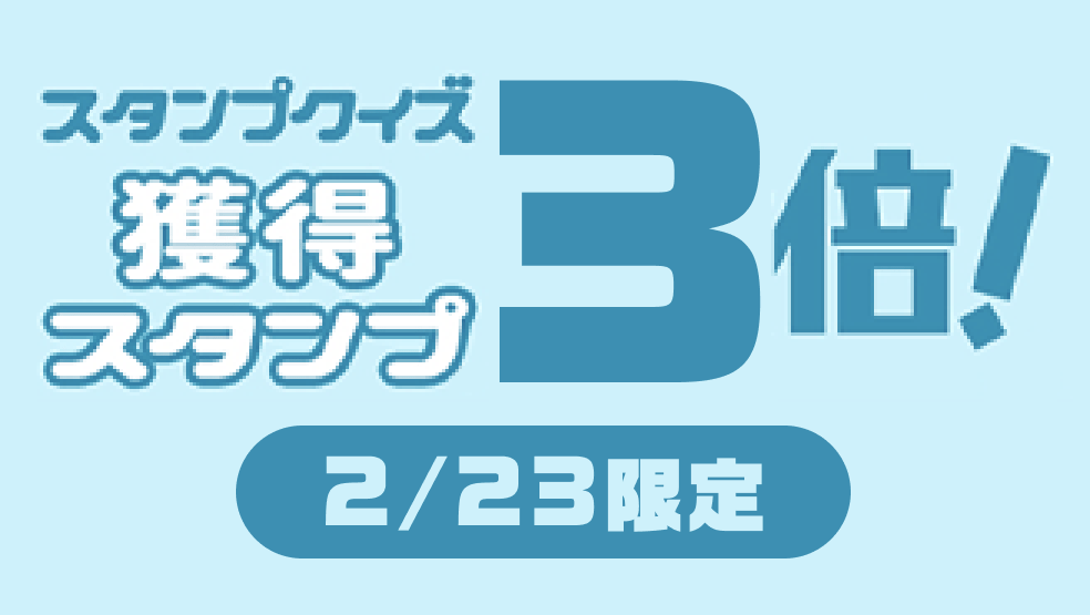 【2月23日限定】スタンプクイズで獲得スタンプ3倍増量キャンペーン！