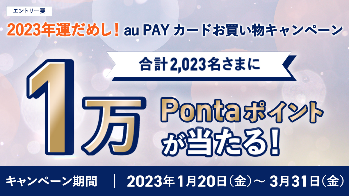 エントリー要
2023年運だめし！au PAYカードお買い物キャンペーン
合計2,023名さまに1万Pontaポイントが当たる！
キャンペーン期間 2023年1月20日(金)〜3月31日(金)