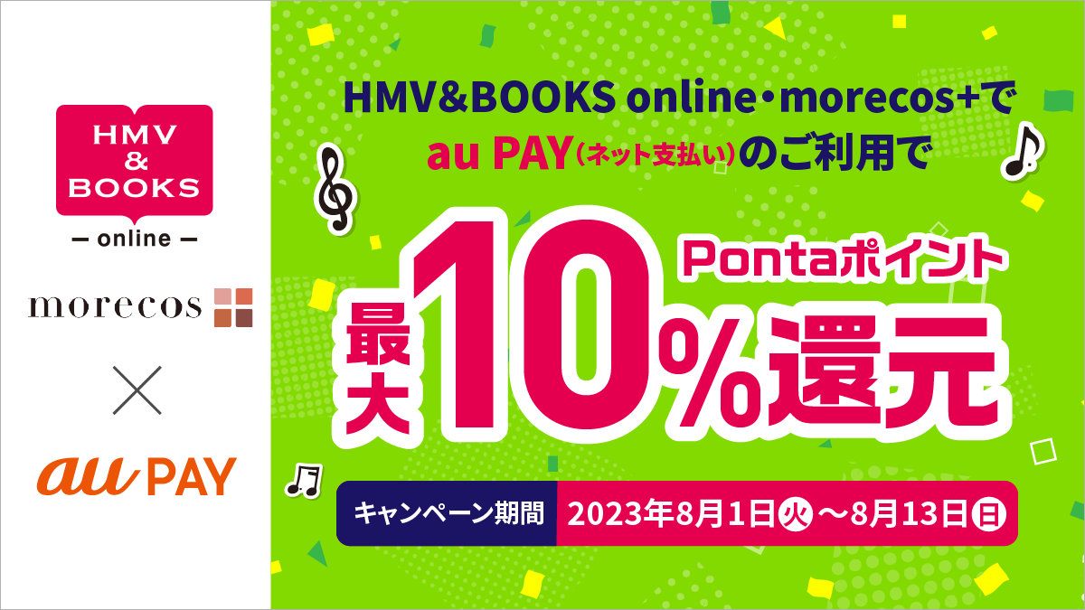 HMV&BOOKS online、morecos+でau PAY（ネット支払い）のご利用で、最大10%Pontaポイント還元。キャンペーン期間は2023年8月1日（火）〜8月13日（日）