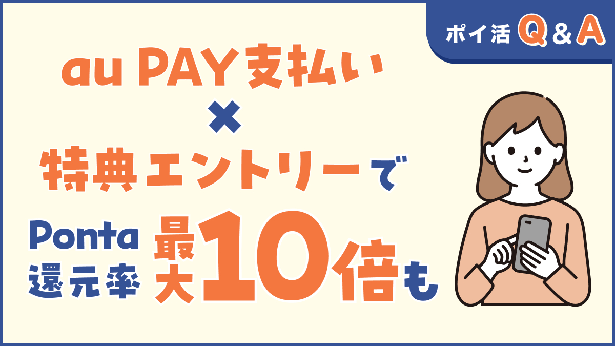 画像：ポイ活Q&A au PAY支払い×特典エントリーでPonta還元率最大10倍も