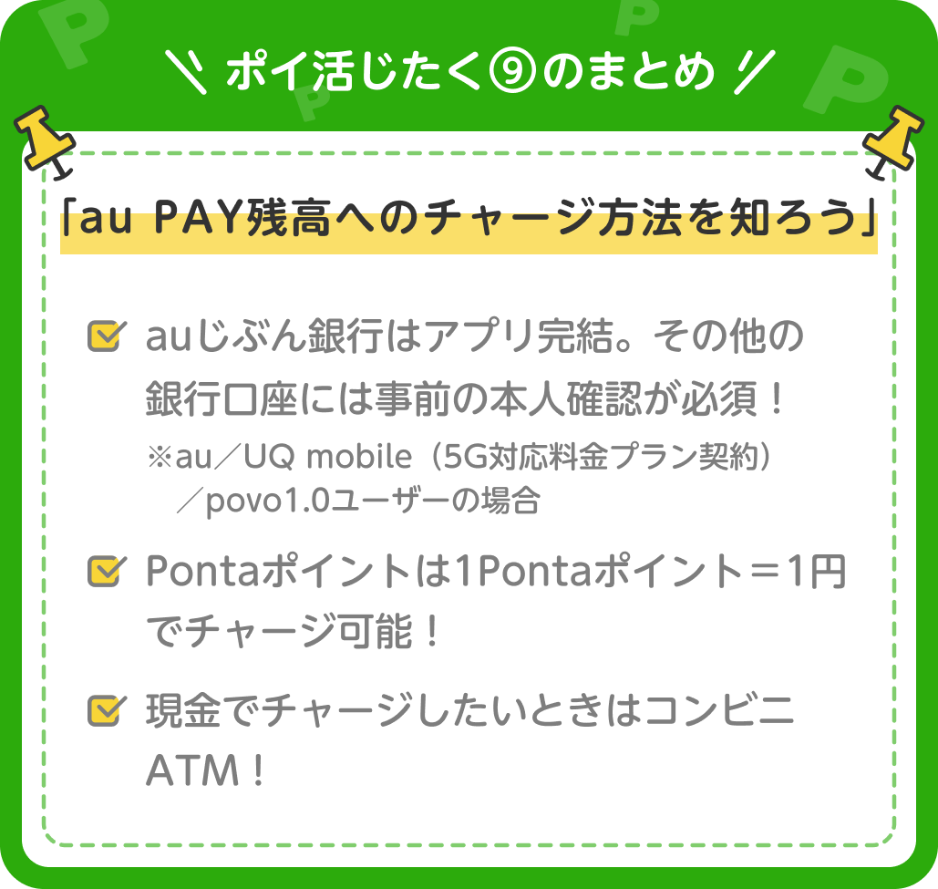 画像:<ポイ活じたく⑨のまとめ>「au PAY残高へのチャージ方法を知ろう」auじぶん銀行はアプリ完結。その他の銀行口座には事前の本人確認が必須! ※au/UQ mobile(5G対応料金プラン契約)/povo1.0ユーザーの場合 / Pontaポイントは1Pontaポイント=1円でチャージ可能!/現金でチャージしたいときはコンビニATM!